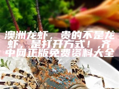 澳洲龙虾，贵的不是龙虾，是打开方式！, 齐中网正版免费资料大全