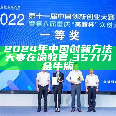 2024年中国创新方法大赛在渝收官, 357171金牛版