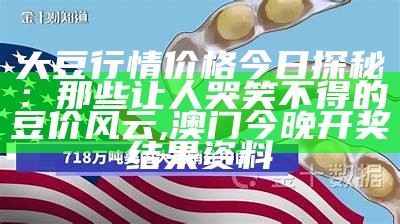 大豆行情价格今日探秘：那些让人哭笑不得的豆价风云, 澳门今晚开奖结果资料