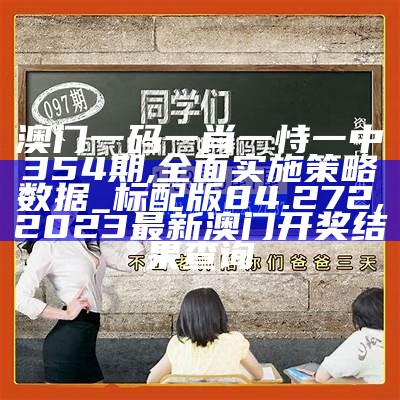 澳门一码一肖一恃一中354期,全面实施策略数据_标配版84.272, 2023最新澳门开奖结果查询