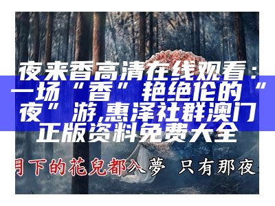 夜来香高清在线观看：一场“香”艳绝伦的“夜”游, 惠泽社群澳门正版资料免费大全