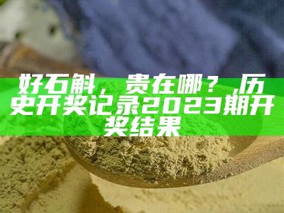 好石斛，贵在哪？, 历史开奖记录2023期开奖结果