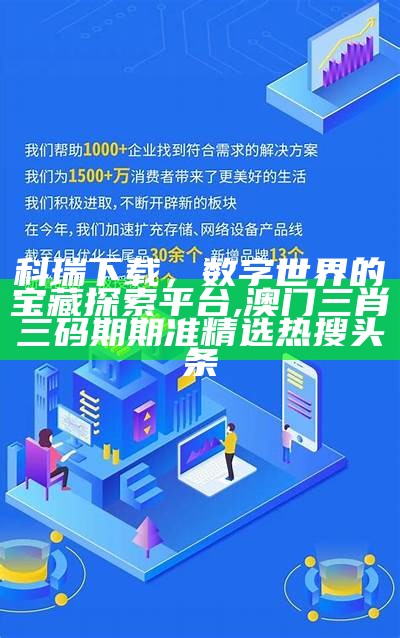 科瑞下载，数字世界的宝藏探索平台, 澳门三肖三码期期准精选热搜头条