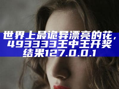 世界上最诡异漂亮的花, 493333王中王开奖结果127.0.0.1