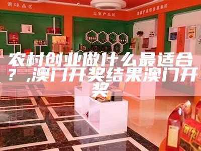 农村创业做什么最适合？, 澳门开奖结果澳门开奖