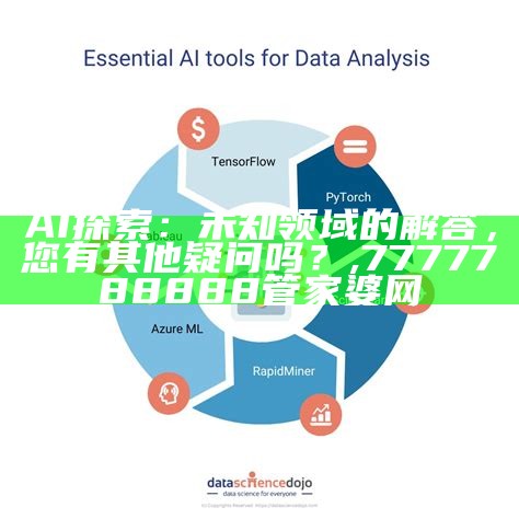 AI探索：未知领域的解答，您有其他疑问吗？, 7777788888管家婆网