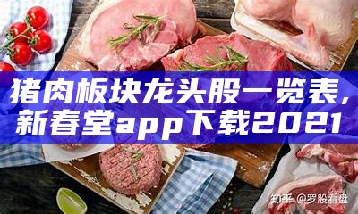 猪肉板块龙头股一览表, 新春堂app下载2021