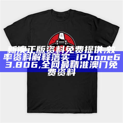 新澳正版资料免费提供,效率资料解释落实_iPhone63.806, 全网最精准澳门免费资料