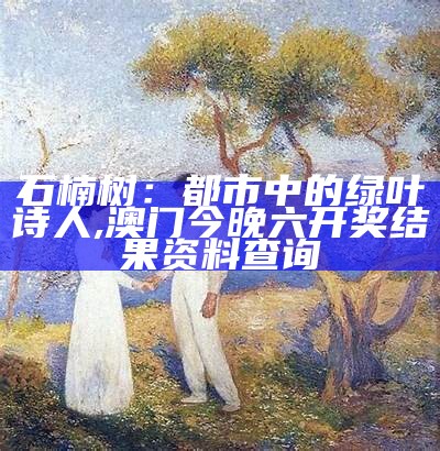 石楠树：都市中的绿叶诗人, 马会传真-奥冂13297