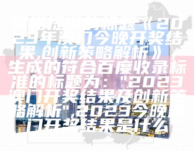 根据提供的标题《澳门2023年精准资料大全,适用设计解析》，生成一个符合百度收录标准的标题可能是：

"2023年澳门精准资料大全，设计解析", 澳门正版内部马会传真29