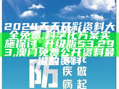 2024天天开彩资料大全免费,科学化方案实施探讨_升级版53.293, 澳门免费公开资料最准的资料