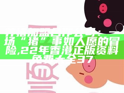 养猪加盟合作公司：一场“猪”事如人愿的冒险, 22年香港正版资料免费大全37