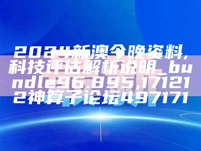 2024新澳今晚资料,科技评估解析说明_bundle96.895, 171212神算子论坛497171