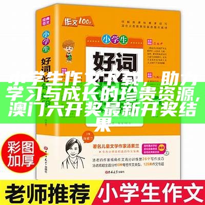 小学生作文下载，助力学习与成长的珍贵资源, 澳门六开奖最新开奖结果