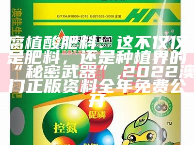 腐植酸肥料：这不仅仅是肥料，还是种植界的“秘密武器”, 2022澳门正版资料全年免费公开