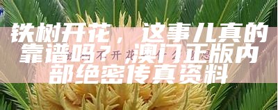 铁树开花，这事儿真的靠谱吗？, 澳门正版内部绝密传真资料