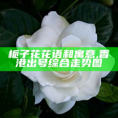 栀子花花语和寓意, 澳门开奖现场开奖直播263期9点30