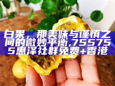 白果，那美味与谨慎之间的微妙平衡, 755755惠泽社群免费+香港