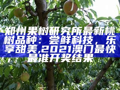 郑州果树研究所最新桃树品种：尝鲜科技，乐享甜美, 2021澳门最快最准开奖结果