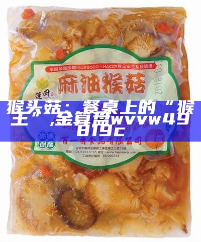 猴头菇：餐桌上的“猴王”, 金算盘wvvw49819c