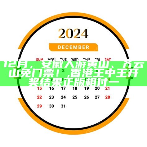 12月，安徽人游黄山、齐云山免门票！, 香港王中王开奖结果正版相付一