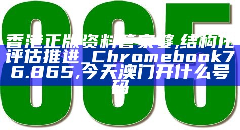 香港正版资料管家婆,结构化评估推进_Chromebook76.865, 今天澳门开什么号码