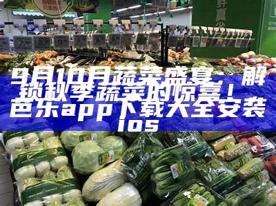 9月10月蔬菜盛宴：解锁秋季蔬菜的惊喜！, 芭乐app下载大全安装ios