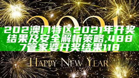 202澳门特区2021年开奖结果及安全解析策略, 4887管家婆开奖结果118