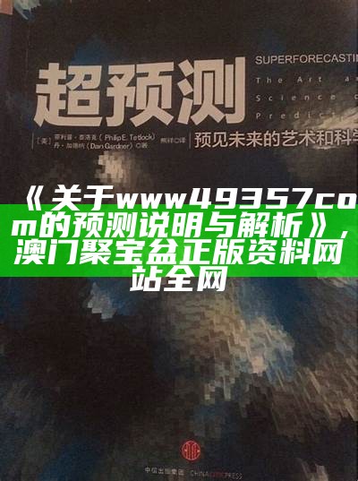 《关于www49357com的预测说明与解析》, 澳门聚宝盆正版资料网站全网