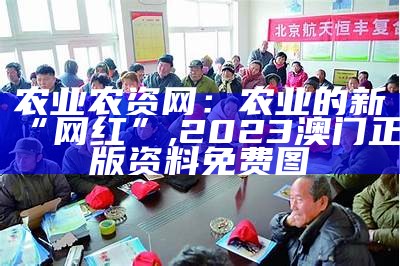 农业农资网：农业的新“网红”, 2023澳门正版资料免费图