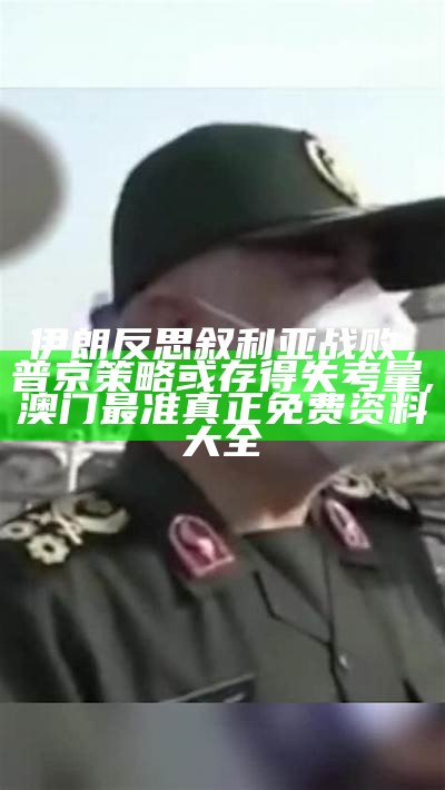 伊朗反思叙利亚战败，普京策略或存得失考量, 澳门最准真正免费资料大全