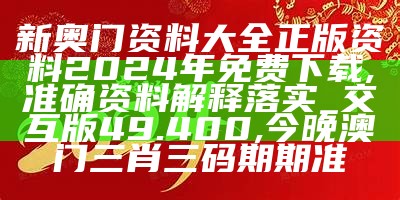 新奥门资料大全正版资料2024年免费下载,准确资料解释落实_交互版49.400, 今晚澳门三肖三码期期准