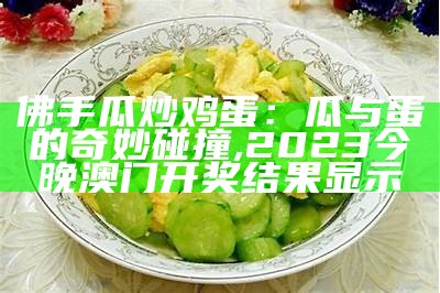 佛手瓜炒鸡蛋：瓜与蛋的奇妙碰撞, 2023今晚澳门开奖结果显示